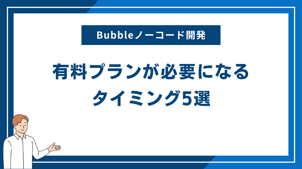 Bubbleノーコード開発で有料プランが必要になるタイミング5選