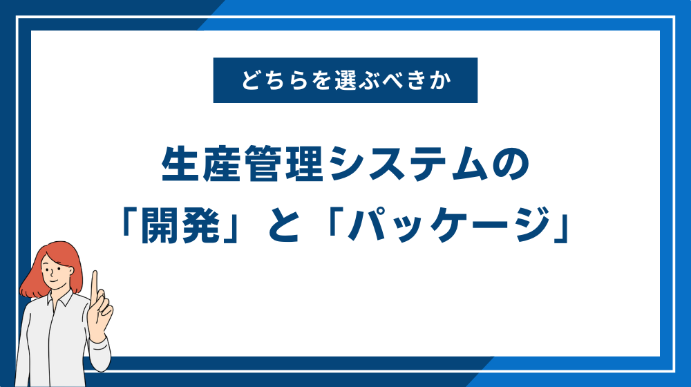 生産管理システムの「開発」と「パッケージ」どちらを選ぶべきか