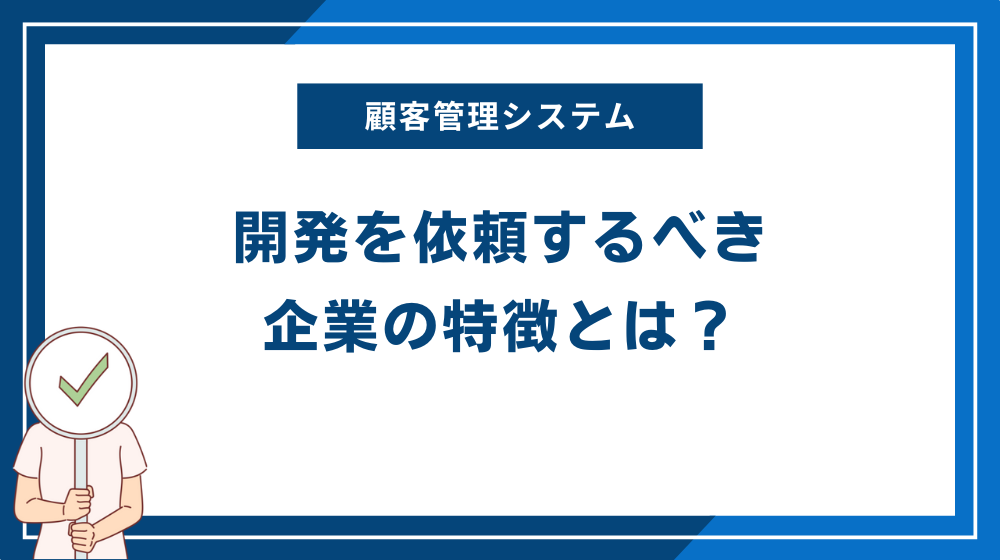 顧客管理システムの開発を依頼するべき企業の特徴とは？