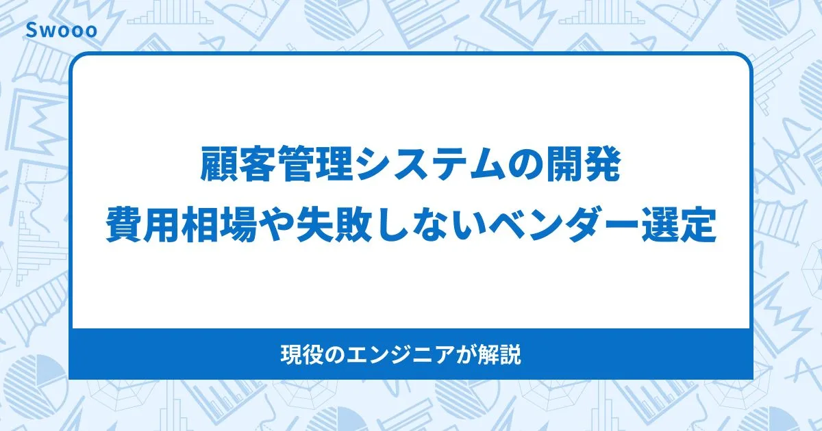 顧客管理システム開発について。費用相場や失敗敗しないベンダー選定の3条件【2025年版】